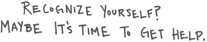 Recognize yourself? Maybe it's time to get help.